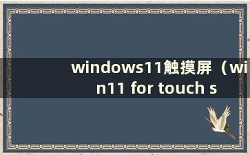 windows11触摸屏（win11 for touch screen）